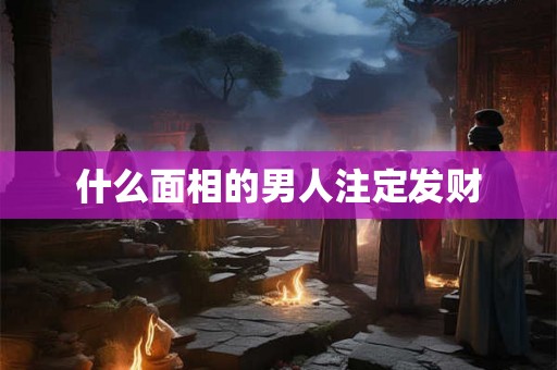 什么面相的男人注定发财