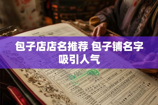 包子店店名推荐 包子铺名字吸引人气