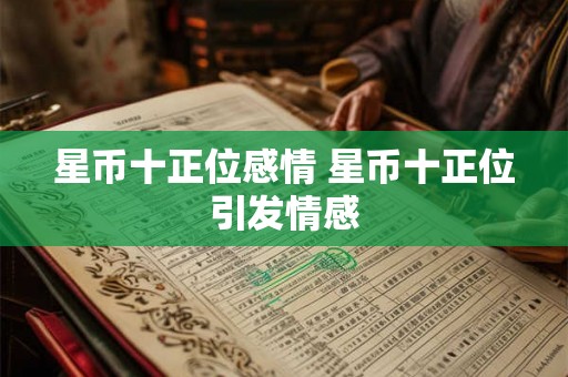 星币十正位感情 星币十正位引发情感