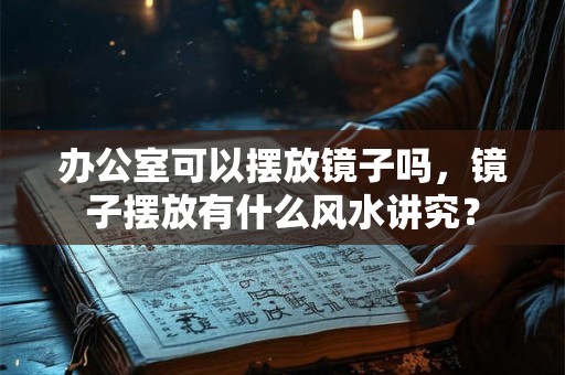 办公室可以摆放镜子吗，镜子摆放有什么风水讲究？