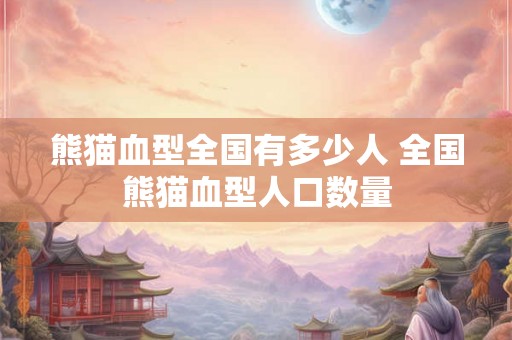 熊猫血型全国有多少人 全国熊猫血型人口数量