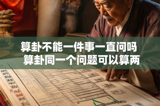 算卦不能一件事一直问吗  算卦同一个问题可以算两次吗