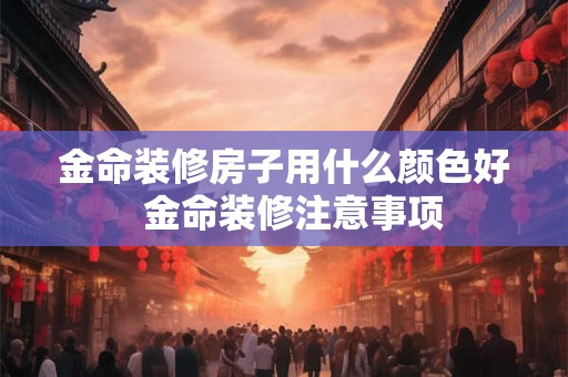 金命装修房子用什么颜色好  金命装修注意事项