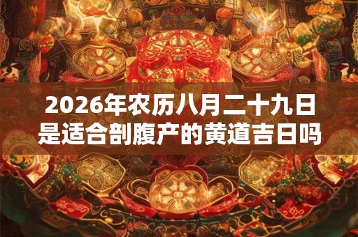 2026年农历八月二十九日是适合剖腹产的黄道吉日吗？
