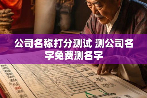 公司名称打分测试 测公司名字免费测名字 公司名称打分测试 测公司名字免费测名字