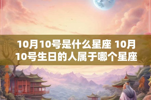 10月10号是什么星座 10月10号生日的人属于哪个星座
