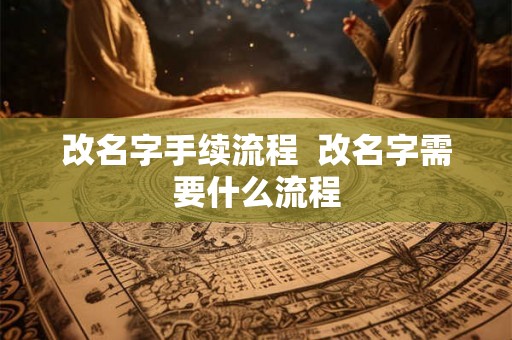 改名字手续流程 改名字需要什么流程 改名字手续流程 改名字需要什么流程