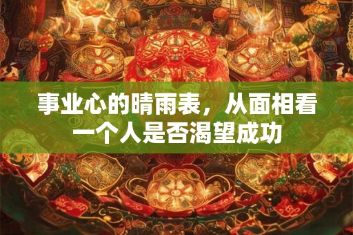 事业心的晴雨表，从面相看一个人是否渴望成功