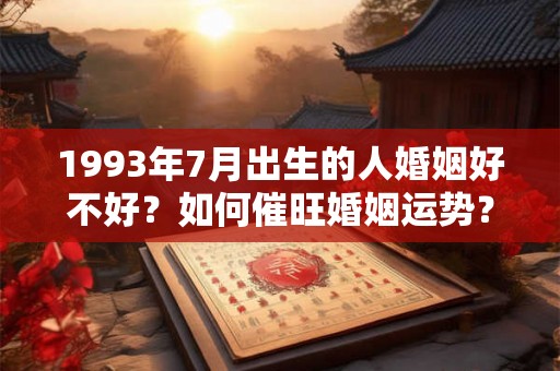 1993年7月出生的人婚姻好不好？如何催旺婚姻运势？