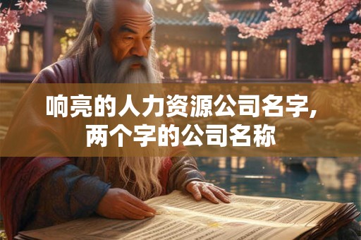 响亮的人力资源公司名字,两个字的公司名称 响亮的人力资源公司名字,两个字的公司名称