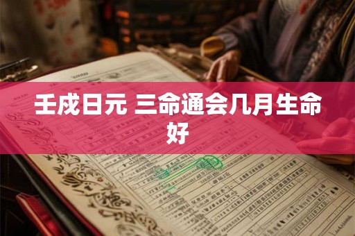 壬戍日元 三命通会几月生命好