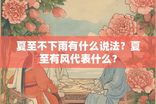 夏至不下雨有什么说法?夏至有风代表什么? 夏至不下雨有什么说法?夏至有风代表什么?