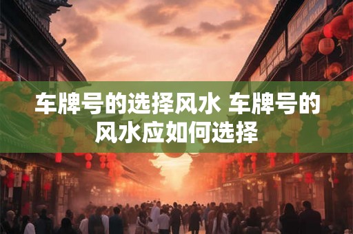 车牌号的选择风水 车牌号的风水应如何选择
