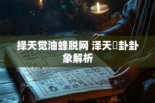 择天觉油蜂脱网 泽天夬卦卦象解析