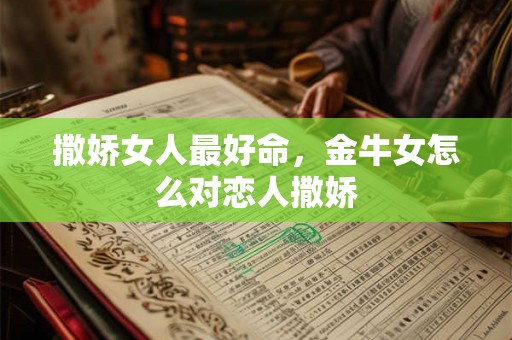 撒娇女人最好命，金牛女怎么对恋人撒娇