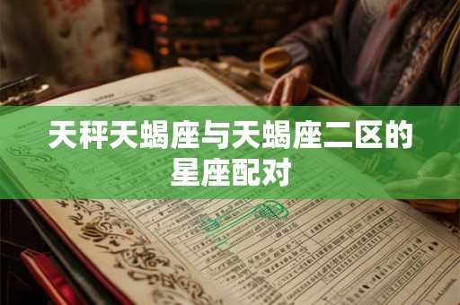 天秤天蝎座与天蝎座二区的星座配对