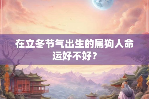 在立冬节气出生的属狗人命运好不好？