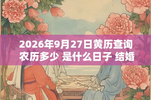 2026年9月27日黄历查询 农历多少 是什么日子 结婚吉时