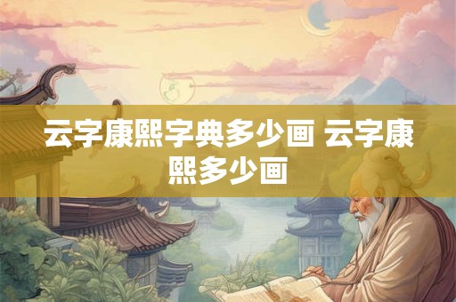 云字康熙字典多少画 云字康熙多少画