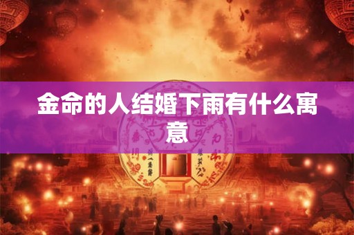 金命的人结婚下雨有什么寓意