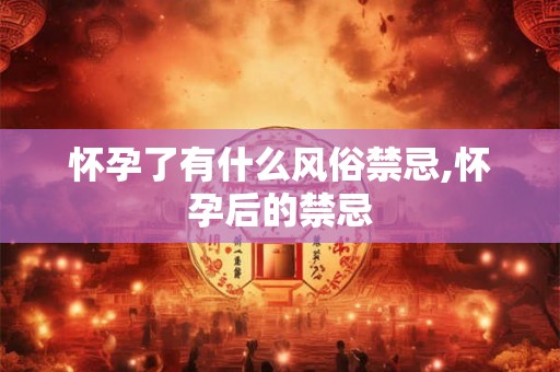 怀孕了有什么风俗禁忌,怀孕后的禁忌