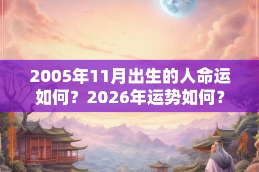 2005年11月出生的人命运如何？2026年运势如何？