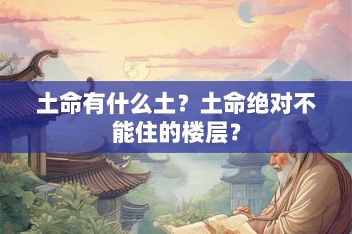 土命有什么土？土命绝对不能住的楼层？