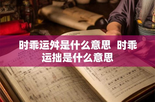 时乖运舛是什么意思 时乖运拙是什么意思 时乖运舛是什么意思 时乖运拙是什么意思