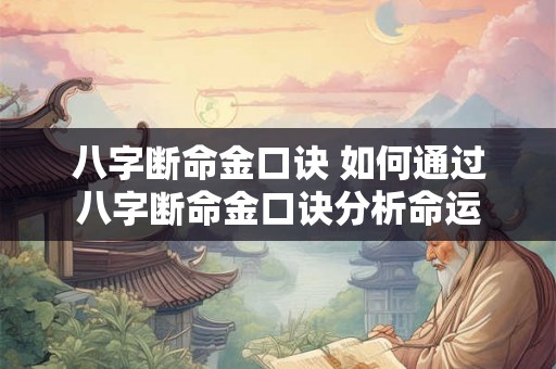 八字断命金口诀 如何通过八字断命金口诀分析命运