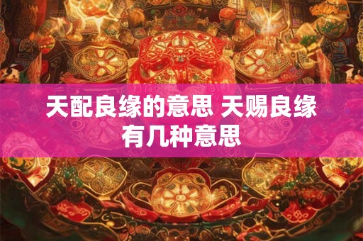 天配良缘的意思 天赐良缘有几种意思