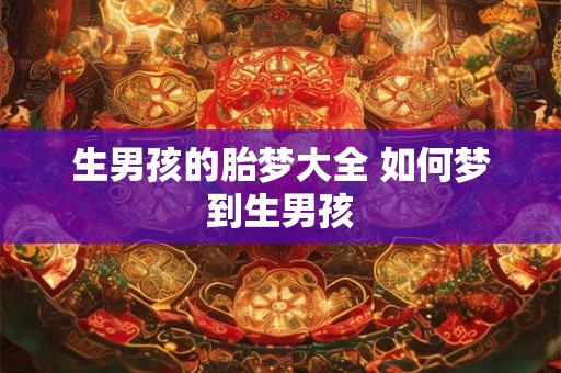 生男孩的胎梦大全 如何梦到生男孩 生男孩的胎梦大全 如何梦到生男孩