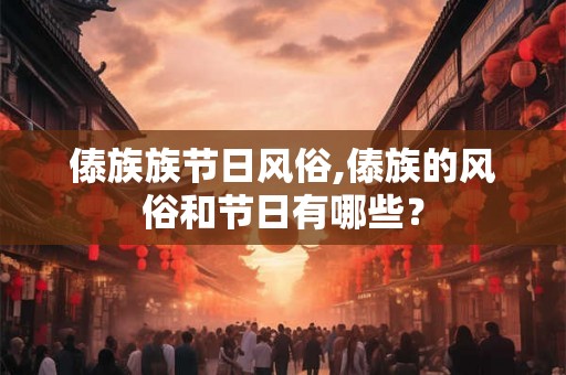 傣族族节日风俗,傣族的风俗和节日有哪些？