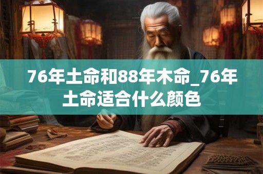 76年土命和88年木命_76年土命适合什么颜色