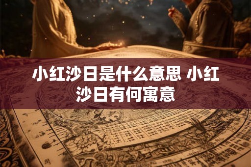 小红沙日是什么意思 小红沙日有何寓意