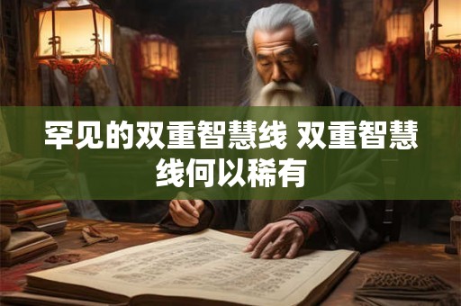 罕见的双重智慧线 双重智慧线何以稀有 罕见的双重智慧线 双重智慧线何以稀有