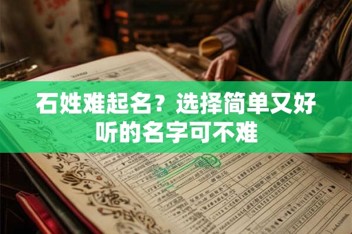 石姓难起名?选择简单又好听的名字可不难 石姓难起名?选择简单又好听的名字可不难