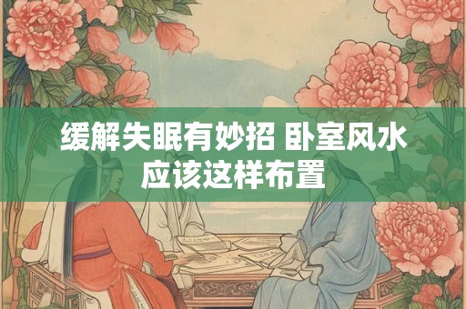 缓解失眠有妙招 卧室风水应该这样布置