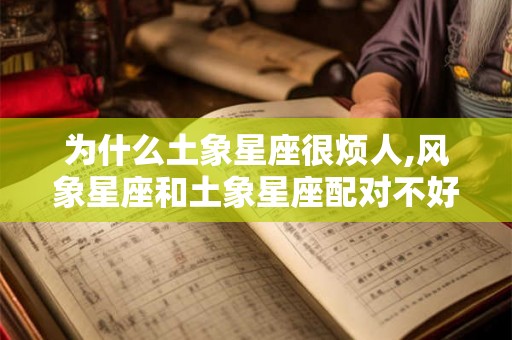 为什么土象星座很烦人,风象星座和土象星座配对不好吗