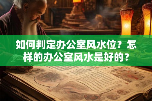 如何判定办公室风水位？怎样的办公室风水是好的？