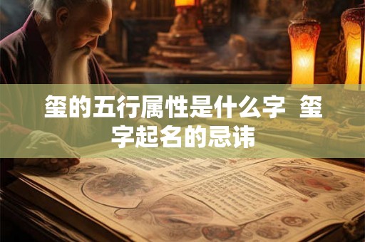 玺的五行属性是什么字  玺字起名的忌讳