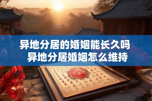 异地分居的婚姻能长久吗  异地分居婚姻怎么维持
