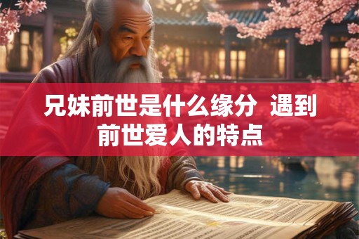兄妹前世是什么缘分  遇到前世爱人的特点