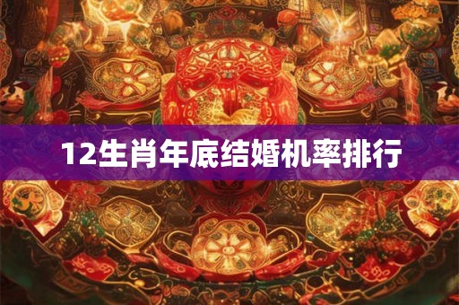 12生肖年底结婚机率排行