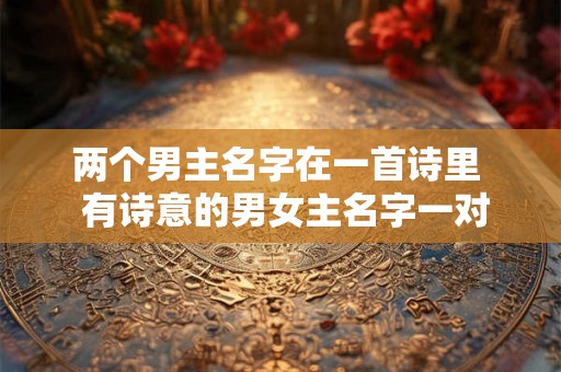 两个男主名字在一首诗里  有诗意的男女主名字一对