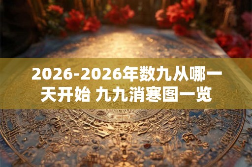2026-2026年数九从哪一天开始 九九消寒图一览