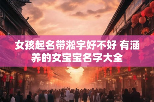 女孩起名带淞字好不好 有涵养的女宝宝名字大全
