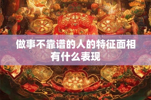 做事不靠谱的人的特征面相有什么表现