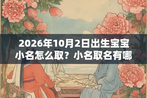 2026年10月2日出生宝宝小名怎么取？小名取名有哪些技巧？