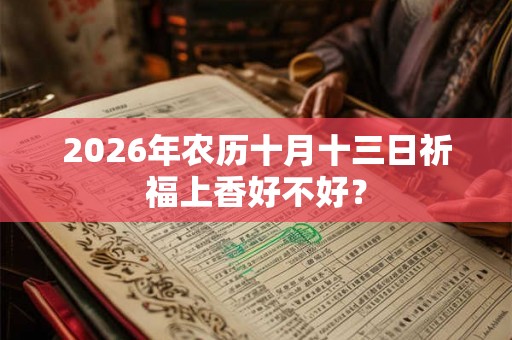 2026年农历十月十三日祈福上香好不好？