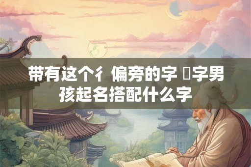 带有这个彳偏旁的字 徢字男孩起名搭配什么字